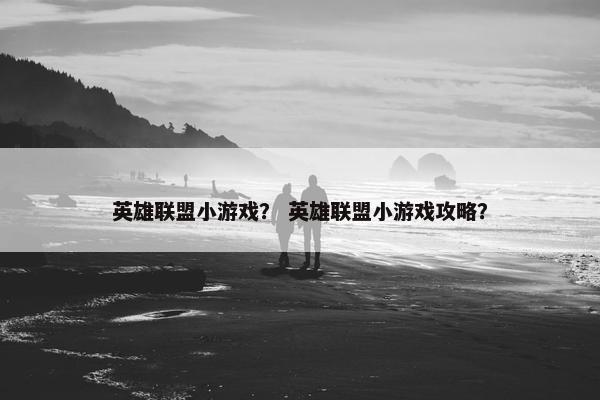 英雄联盟小游戏？ 英雄联盟小游戏攻略？