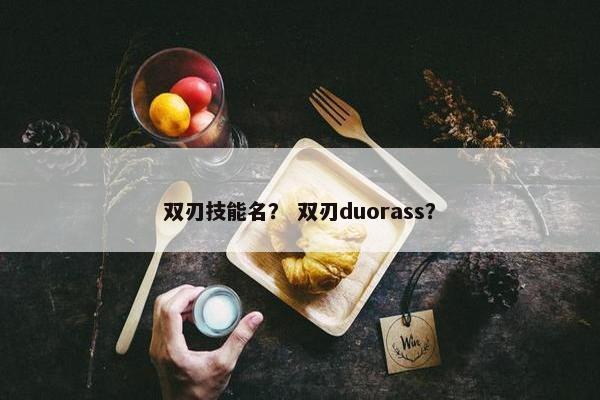 双刃技能名？ 双刃duorass？