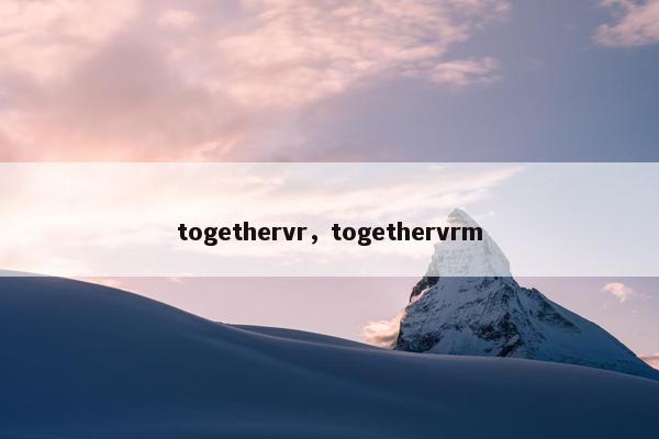 togethervr，togethervrm