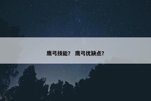 鹰弓技能？ 鹰弓优缺点？