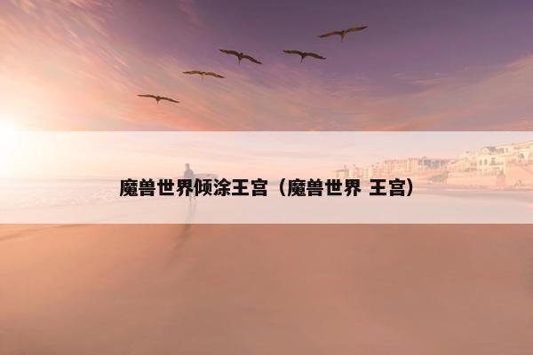 魔兽世界倾涂王宫（魔兽世界 王宫）