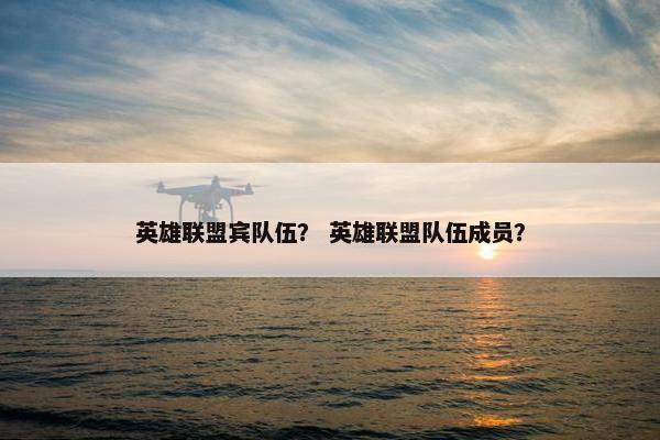 英雄联盟宾队伍？ 英雄联盟队伍成员？