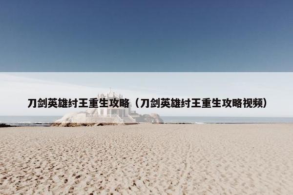 刀剑英雄纣王重生攻略(刀剑英雄纣王重生攻略视频) 刀剑英雄纣王重生攻略(刀剑英雄纣王重生攻略视频)