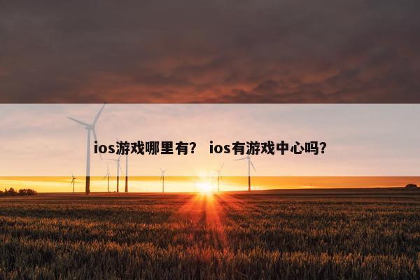 ios游戏哪里有？ ios有游戏中心吗？