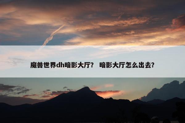 魔兽世界dh暗影大厅？ 暗影大厅怎么出去？