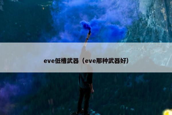 eve低槽武器（eve那种武器好）