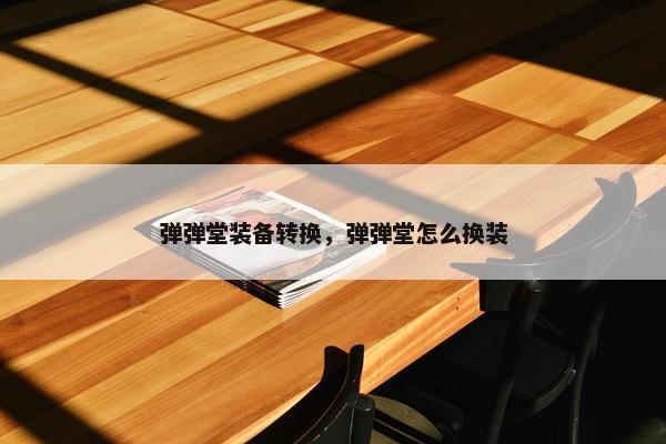 弹弹堂装备转换，弹弹堂怎么换装