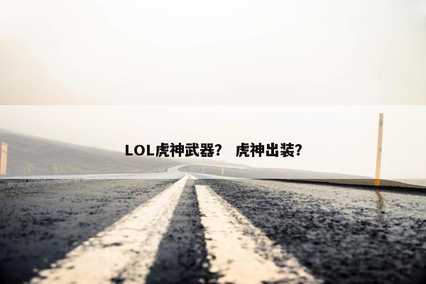 LOL虎神武器? 虎神出装? LOL虎神武器? 虎神出装?
