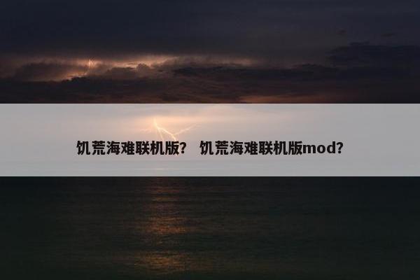 饥荒海难联机版？ 饥荒海难联机版mod？