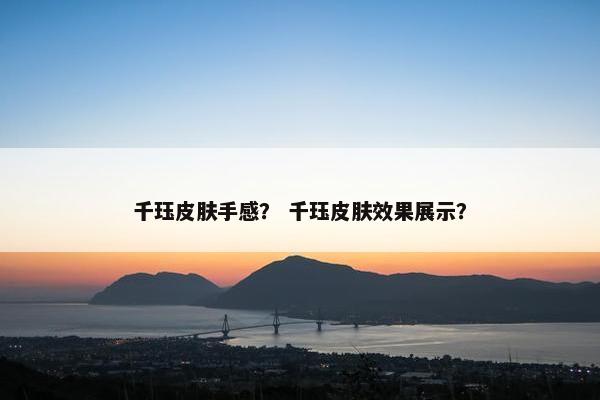 千珏皮肤手感? 千珏皮肤效果展示? 千珏皮肤手感? 千珏皮肤效果展示?