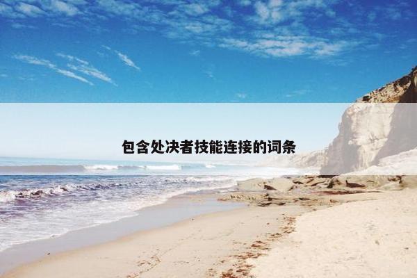 包含处决者技能连接的词条 包含处决者技能连接的词条