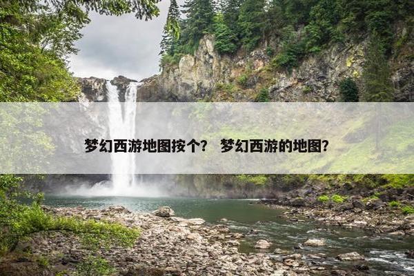 梦幻西游地图按个？ 梦幻西游的地图？