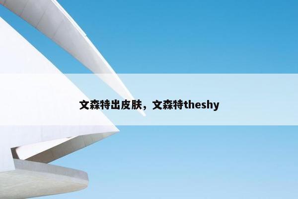 文森特出皮肤,文森特theshy 文森特出皮肤,文森特theshy