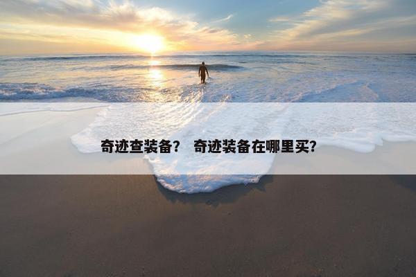 奇迹查装备? 奇迹装备在哪里买? 奇迹查装备? 奇迹装备在哪里买?