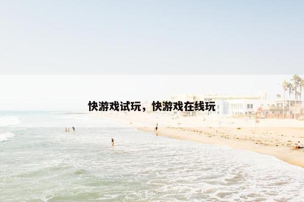 快游戏试玩,快游戏在线玩 快游戏试玩,快游戏在线玩