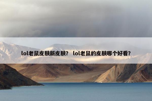 lol老鼠皮肤新皮肤? lol老鼠的皮肤哪个好看? lol老鼠皮肤新皮肤? lol老鼠的皮肤哪个好看?