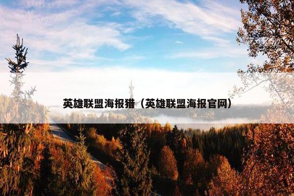 英雄联盟海报猎(英雄联盟海报官网) 英雄联盟海报猎(英雄联盟海报官网)