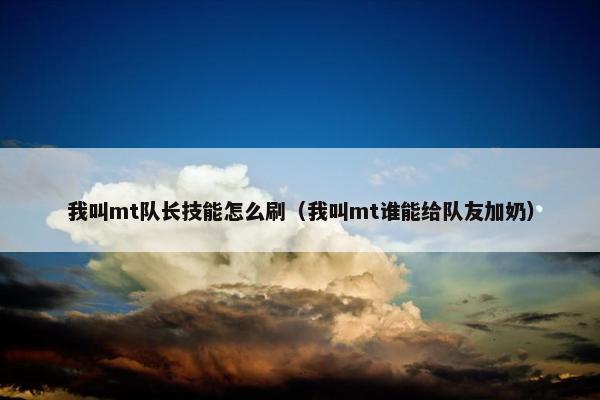 我叫mt队长技能怎么刷（我叫mt谁能给队友加奶）