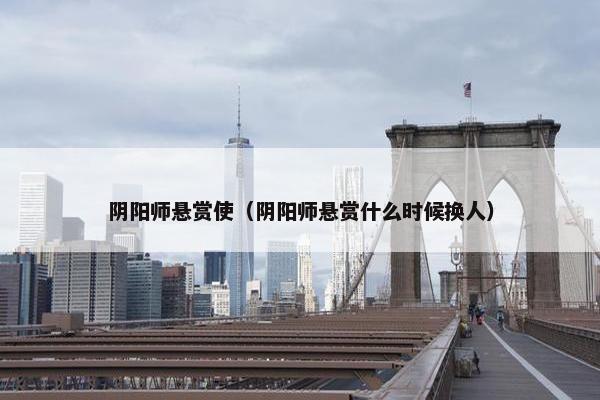 阴阳师悬赏使(阴阳师悬赏什么时候换人) 阴阳师悬赏使(阴阳师悬赏什么时候换人)