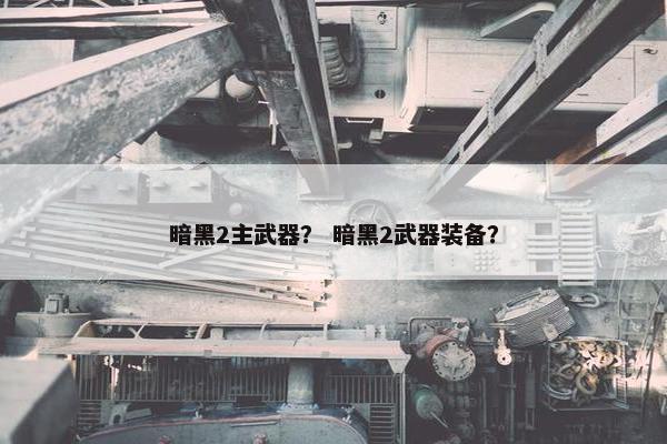 暗黑2主武器? 暗黑2武器装备? 暗黑2主武器? 暗黑2武器装备?