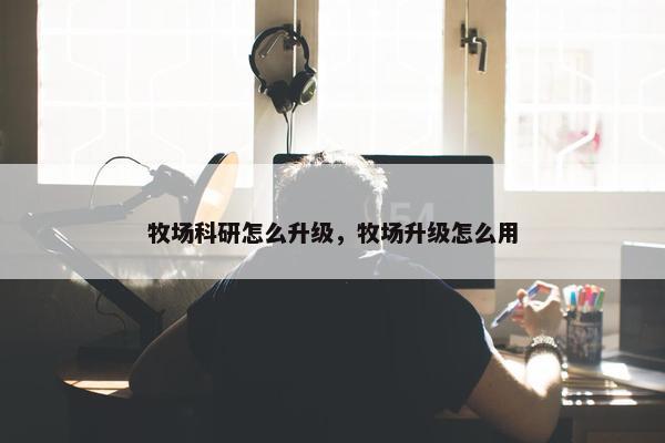 牧场科研怎么升级，牧场升级怎么用