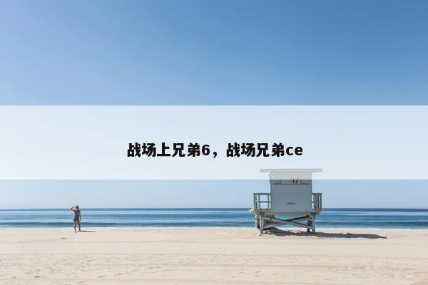 战场上兄弟6,战场兄弟ce 战场上兄弟6,战场兄弟ce