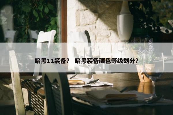 暗黑11装备？ 暗黑装备颜色等级划分？