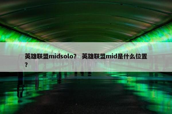 英雄联盟midsolo? 英雄联盟mid是什么位置? 英雄联盟midsolo? 英雄联盟mid是什么位置?