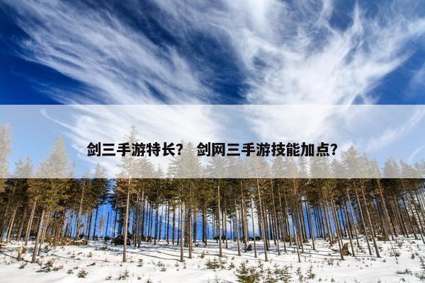 剑三手游特长？ 剑网三手游技能加点？